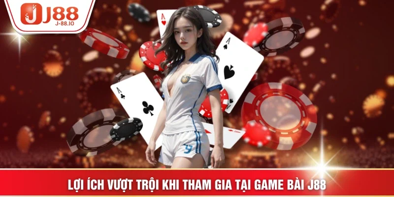 Lợi ích vượt trội khi tham gia tại game bài J88