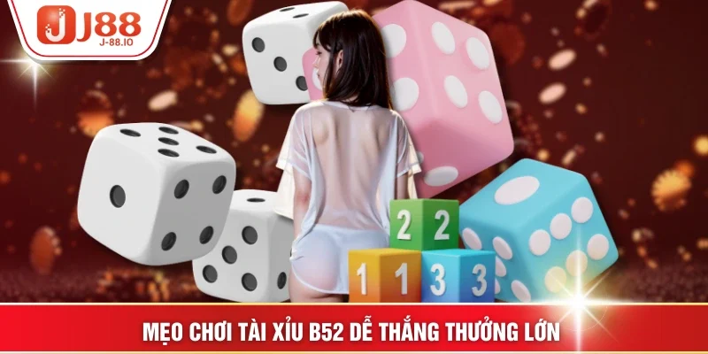 Mẹo chơi Tài xỉu B52 dễ thắng thưởng lớn