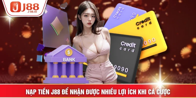 Nạp tiền J88 để nhận được nhiều lợi ích khi cá cược