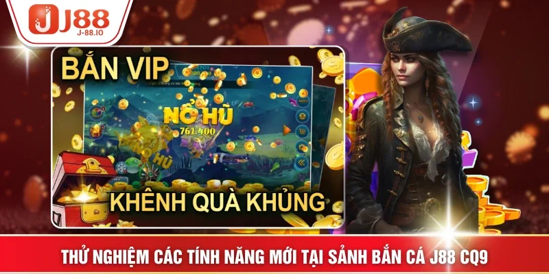 Thử nghiệm các tính năng mới tại sảnh bắn cá J88 CQ9
