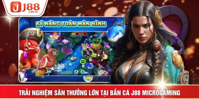 Trải nghiệm săn thưởng lớn tại bắn cá J88 Microgaming